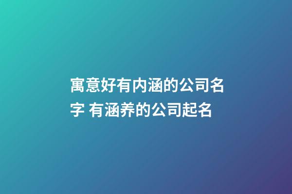 寓意好有内涵的公司名字 有涵养的公司起名